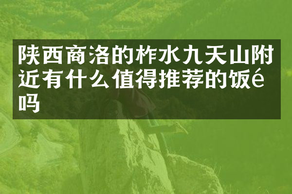 陕西商洛的柞水九天山附近有什么值得推荐的饭馆吗