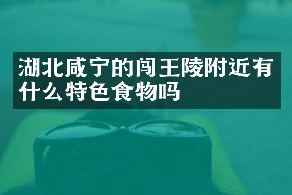 湖北咸宁的闯王陵附近有什么特色食物吗