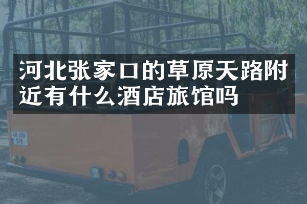 河北张家口的草原天路附近有什么酒店旅馆吗