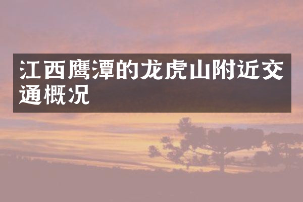 江西鹰潭的龙虎山附近交通概况