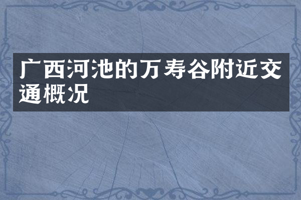 广西河池的万寿谷附近交通概况