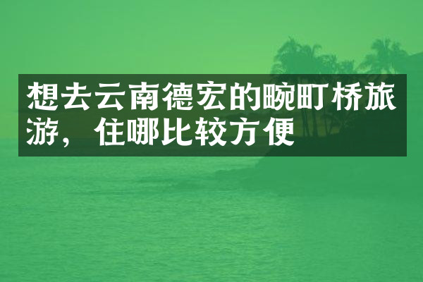 想去云南德宏的畹町桥旅游，住哪比较方便