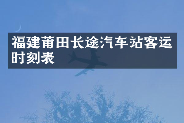福建莆田长途汽车站客运时刻表