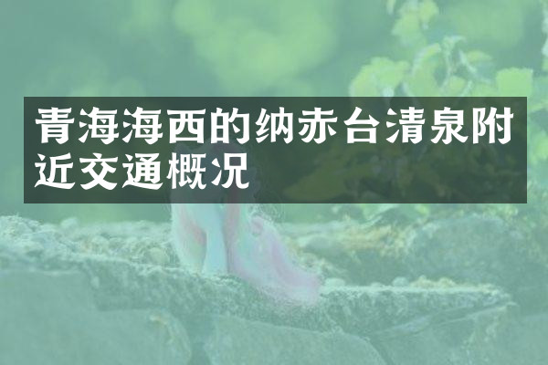 青海海西的纳赤台清泉附近交通概况