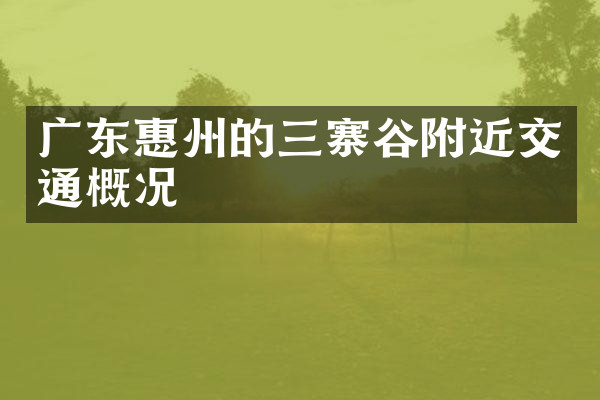 广东惠州的三寨谷附近交通概况