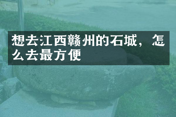 想去江西赣州的石城，怎么去最方便