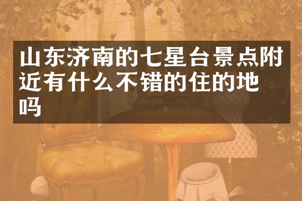 山东济南的七星台景点附近有什么不错的住的地方吗