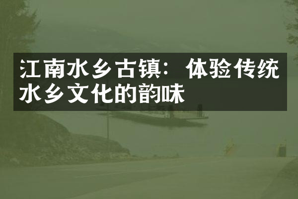 江南水乡古镇：体验传统水乡文化的韵味