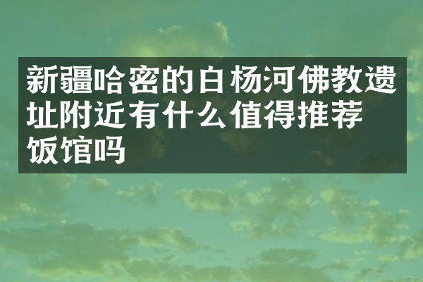 新疆哈密的白杨河佛教遗址附近有什么值得推荐的饭馆吗