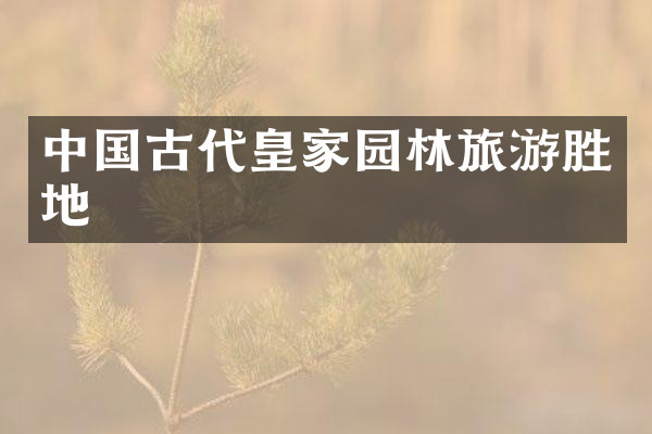 中国古代皇家园林旅游胜地