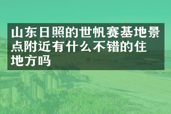 山东日照的世帆赛基地景点附近有什么不错的住的地方吗