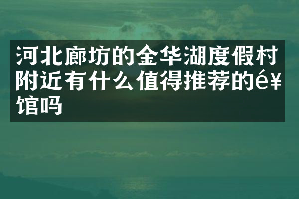 河北廊坊的金华湖度假村附近有什么值得推荐的饭馆吗