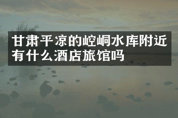 甘肃平凉的崆峒水库附近有什么酒店旅馆吗