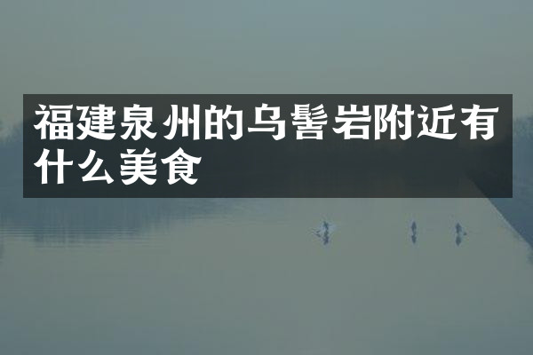 福建泉州的乌髻岩附近有什么美食