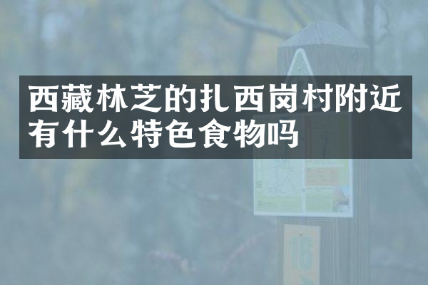 西藏林芝的扎西岗村附近有什么特色食物吗