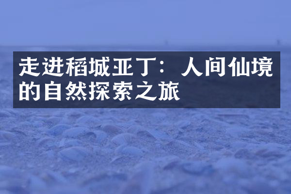走进稻城亚丁：人间仙境的自然探索之旅