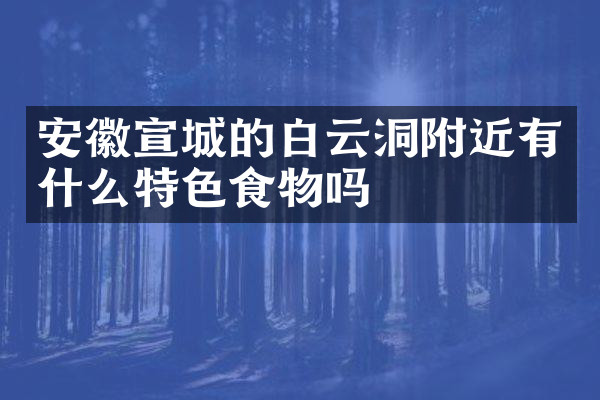 安徽宣城的白云洞附近有什么特色食物吗