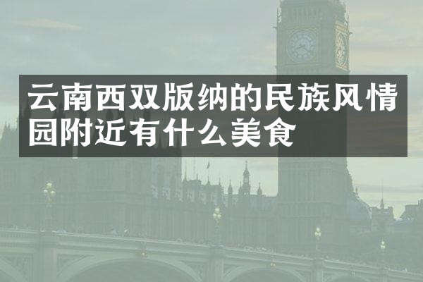 云南西双版纳的民族风情园附近有什么美食