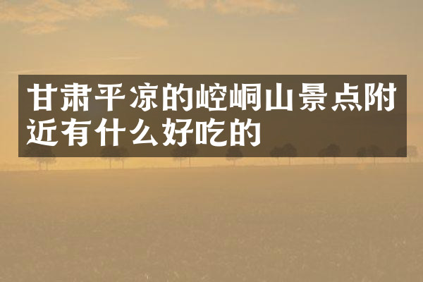 甘肃平凉的崆峒山景点附近有什么好吃的