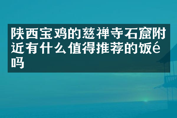 陕西宝鸡的慈禅寺石窟附近有什么值得推荐的饭馆吗