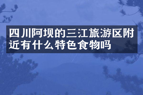 四川阿坝的三江旅游区附近有什么特色食物吗