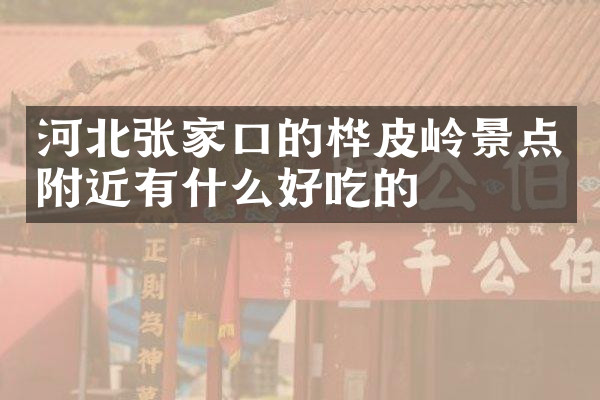 河北张家口的桦皮岭景点附近有什么好吃的