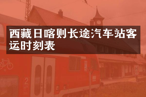 西藏日喀则长途汽车站客运时刻表