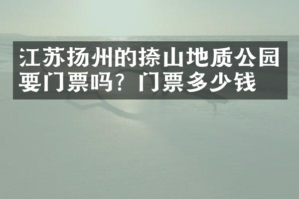 江苏扬州的捺山地质公园要门票吗？门票多少钱？