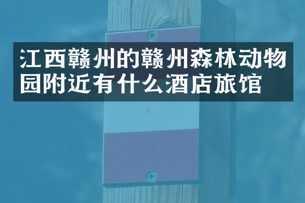 江西赣州的赣州森林动物园附近有什么酒店旅馆吗
