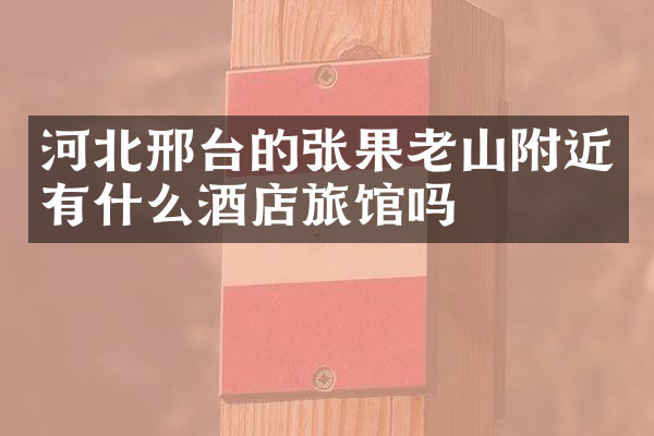 河北邢台的张果老山附近有什么酒店旅馆吗