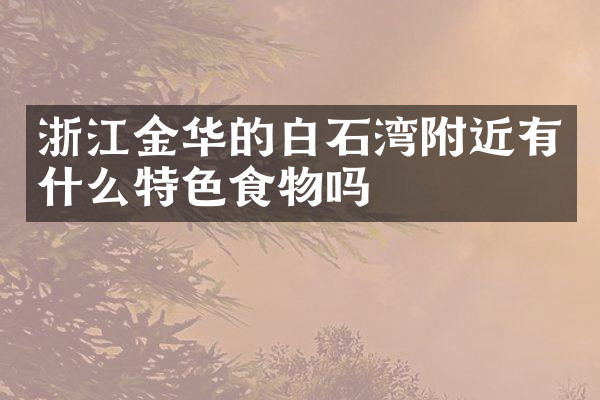 浙江金华的白石湾附近有什么特色食物吗