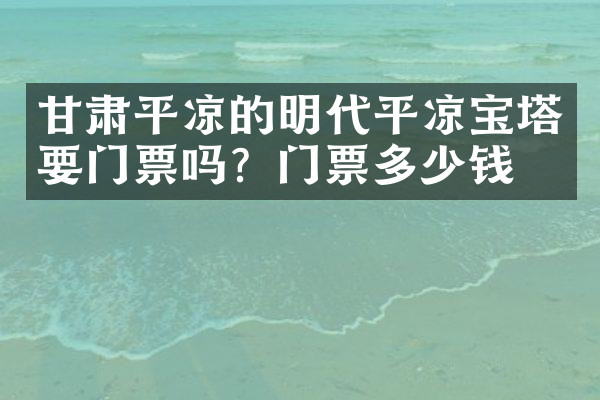 甘肃平凉的明代平凉宝塔要门票吗？门票多少钱？