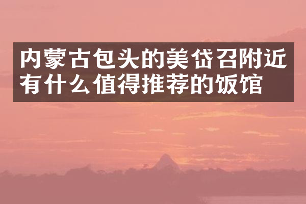 内蒙古包头的美岱召附近有什么值得推荐的饭馆吗