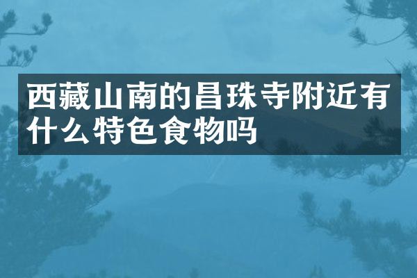 西藏山南的昌珠寺附近有什么特色食物吗