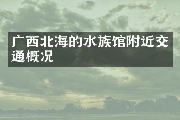 广西北海的水族馆附近交通概况