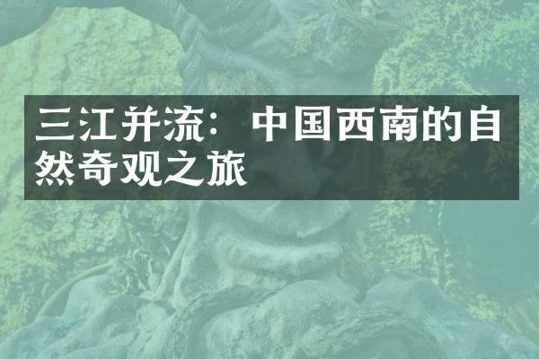 三江并流：中国西南的自然奇观之旅