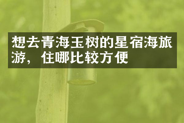 想去青海玉树的星宿海旅游，住哪比较方便