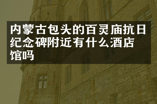 内蒙古包头的百灵庙抗日纪念碑附近有什么酒店旅馆吗