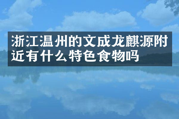浙江温州的文成龙麒源附近有什么特色食物吗