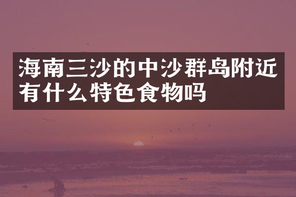 海南三沙的中沙群岛附近有什么特色食物吗