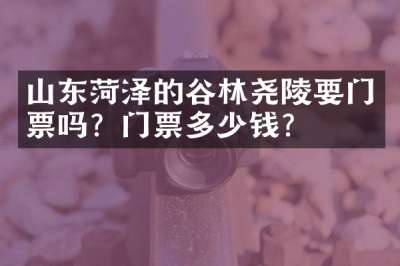 山东菏泽的谷林尧陵要门票吗？门票多少钱？
