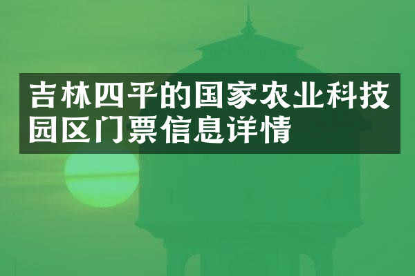 吉林四平的国家农业科技园区门票信息详情