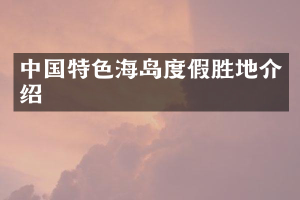 中国特色海岛度假胜地介绍