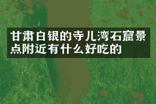 甘肃白银的寺儿湾石窟景点附近有什么好吃的