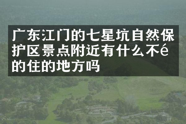 广东江门的七星坑自然保护区景点附近有什么不错的住的地方吗