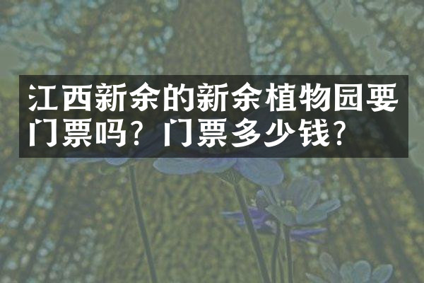 江西新余的新余植物园要门票吗？门票多少钱？
