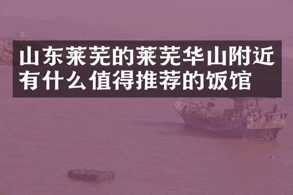 山东莱芜的莱芜华山附近有什么值得推荐的饭馆吗