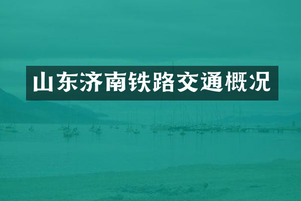 山东济南铁路交通概况