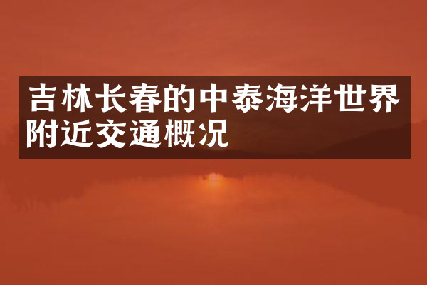 吉林长春的中泰海洋世界附近交通概况