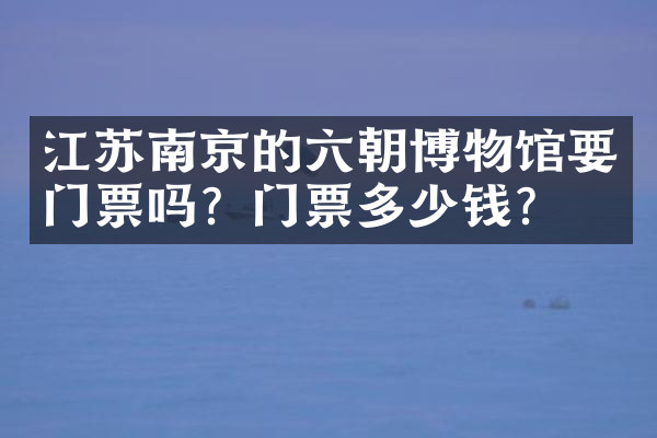 江苏南京的六朝博物馆要门票吗？门票多少钱？